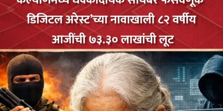 कल्याणमध्ये धक्कादायक सायबर फसवणूक – ‘डिजिटल अरेस्ट’च्या नावाखाली ८२ वर्षीय आजींची ७३.३० लाखांची लूट