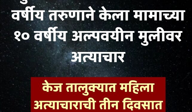 सुटीत आजोळी आलेल्या तरुणाने केला मामाच्या दहा वर्षीय चिमुरडीवर अत्याचार; केज तालुक्यात महिला अत्याचाराची आठवड्यातील तिसरी घटना