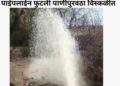 मुख्य जलवाहिनी फुटल्याने रिसोडचा पाणीपुरवठा विस्कळीत; दुरुस्तीचे काम युद्धपातळीवर